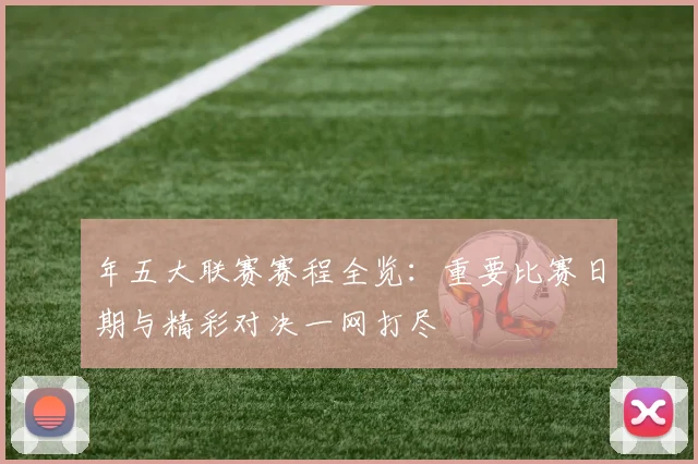 年五大联赛赛程全览：重要比赛日期与精彩对决一网打尽